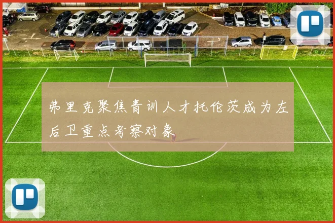弗里克聚焦青训人才托伦茨成为左后卫重点考察对象