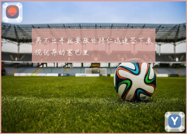 再不出手就要涨价拜仁迅速签下表现优异的塞巴里