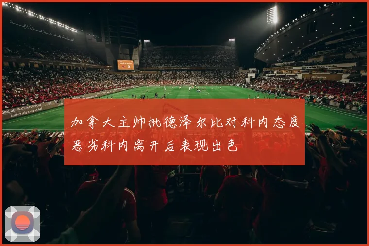 加拿大主帅批德泽尔比对科内态度恶劣科内离开后表现出色