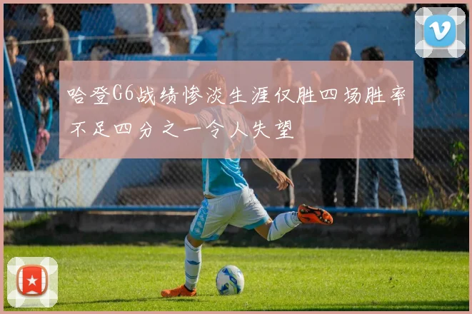 哈登G6战绩惨淡生涯仅胜四场胜率不足四分之一令人失望