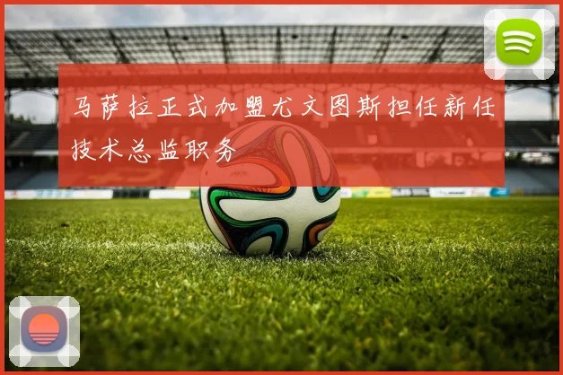 马萨拉正式加盟尤文图斯担任新任技术总监职务