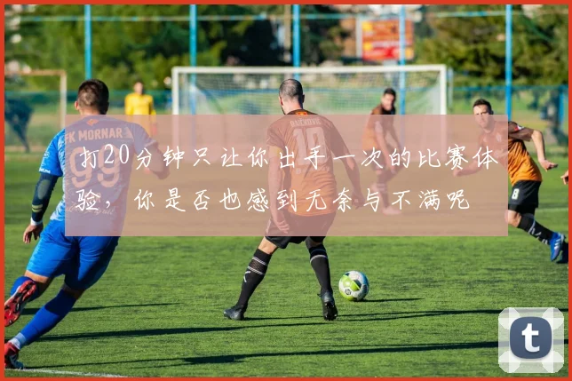 打20分钟只让你出手一次的比赛体验，你是否也感到无奈与不满呢