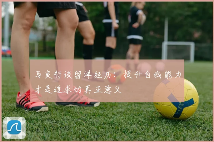 马良行谈留洋经历：提升自我能力才是追求的真正意义