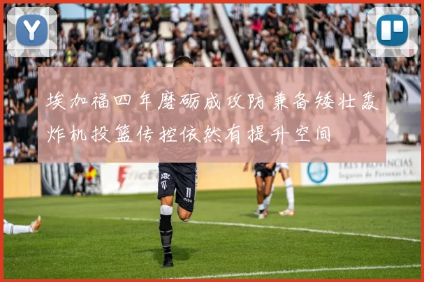 埃加福四年磨砺成攻防兼备矮壮轰炸机投篮传控依然有提升空间