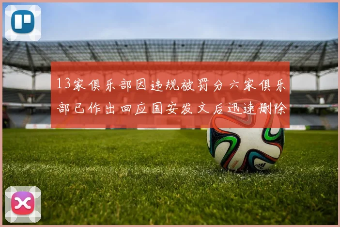 13家俱乐部因违规被罚分六家俱乐部已作出回应国安发文后迅速删除引发关注