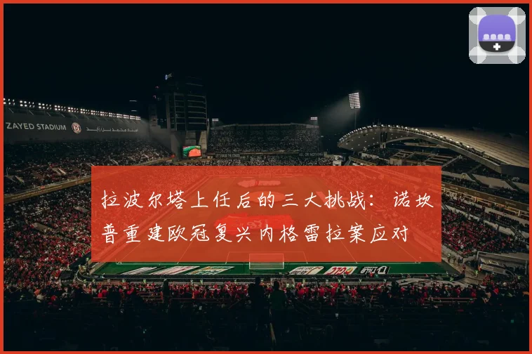 拉波尔塔上任后的三大挑战：诺坎普重建欧冠复兴内格雷拉案应对