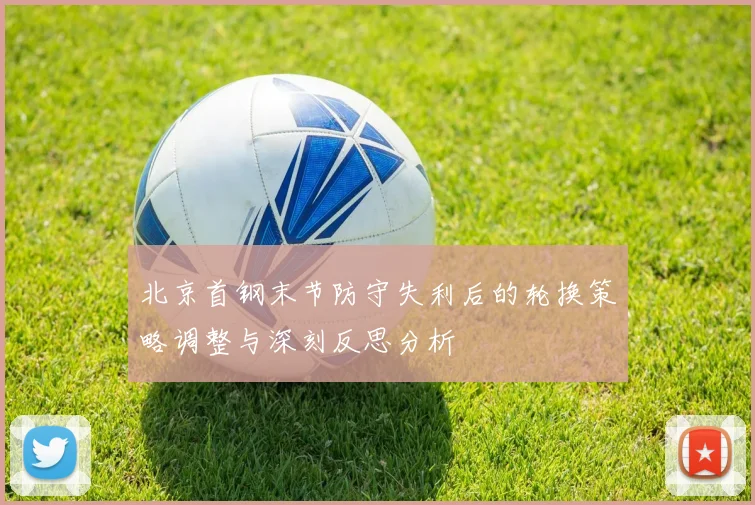 北京首钢末节防守失利后的轮换策略调整与深刻反思分析