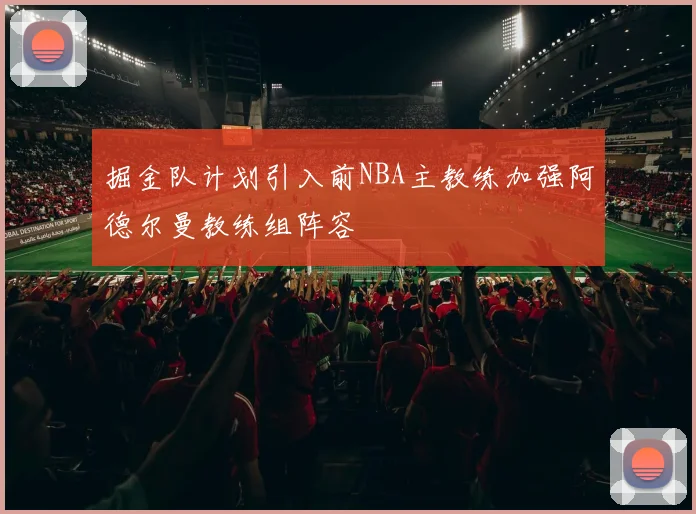 掘金队计划引入前NBA主教练加强阿德尔曼教练组阵容