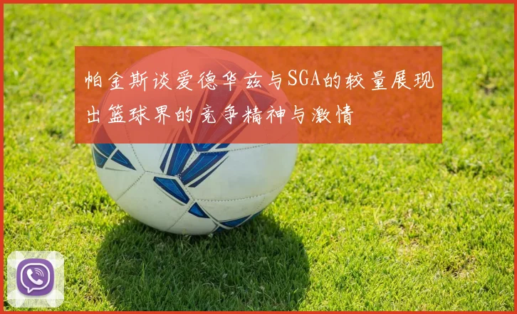 帕金斯谈爱德华兹与SGA的较量展现出篮球界的竞争精神与激情